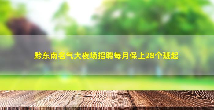 黔东南名气大夜场招聘每月保上28个班起